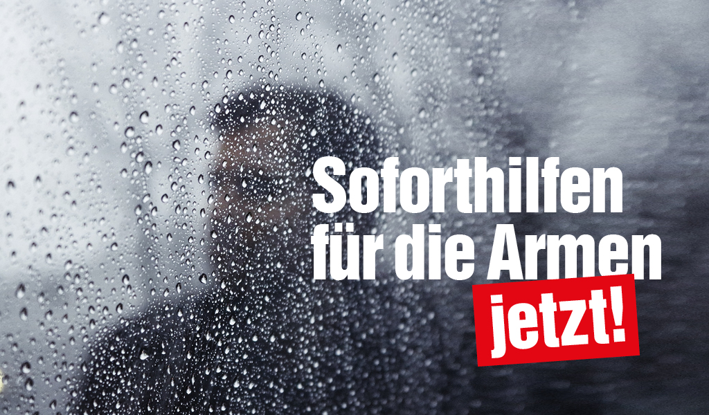 Soforthilfen für die Armen jetzt!