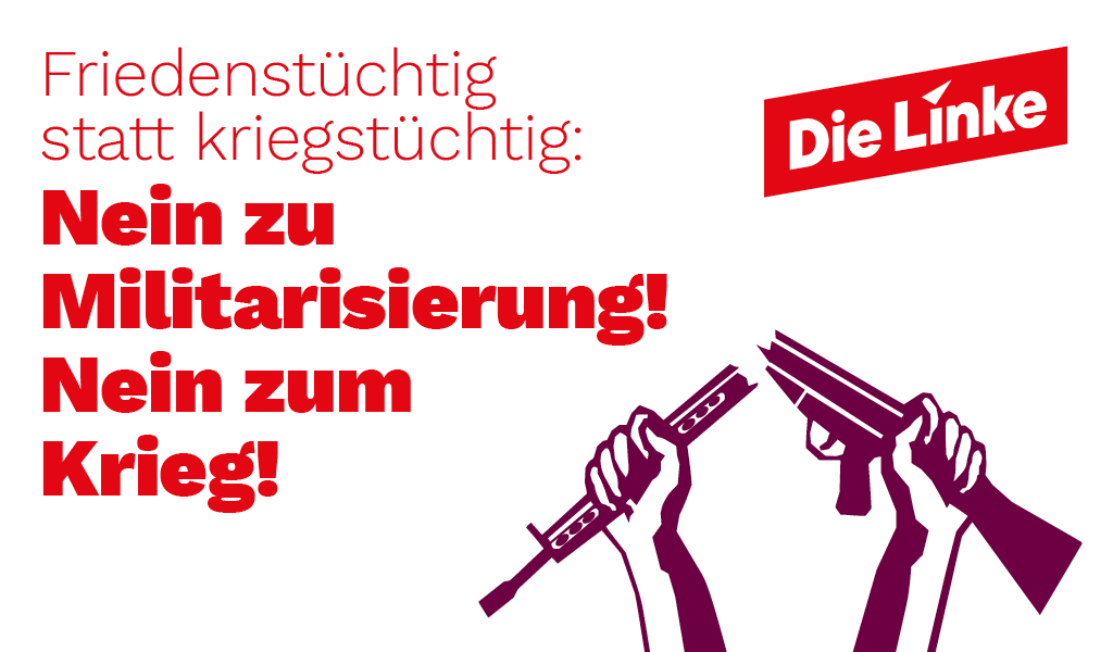Grafik der Partei Die Linke mit der Aufschrift „Friedenstüchtig statt kriegstüchtig: Nein zu Militarisierung! Nein zum Krieg!“. Rechts oben befindet sich das rote Logo der Partei. Unten rechts sind zwei stilisierte erhobene Fäuste zu sehen, die jeweils ein zerbrochenes Gewehr halten.