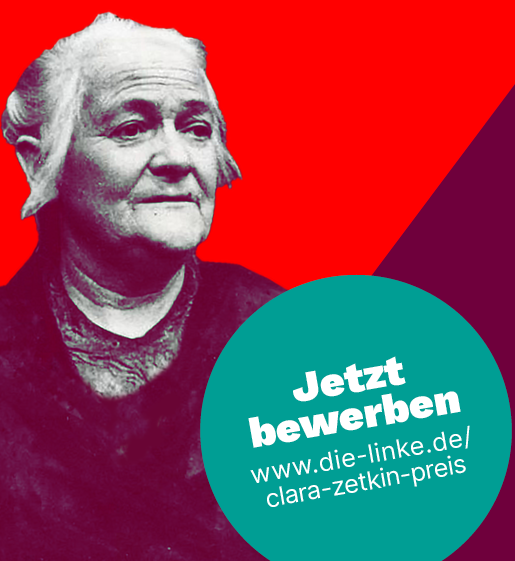 Clara-Zetkin-Preis 2025 Bild von Clara Zetkin auf dunkelroten und rotem Grund. Dazu der Schriftzug Clara-Zetkin-Preis 2025. Auf einem türkisen Kreis in der Mitte des Bildes der Text: Jetzt bewerben! www.die-linke.de/clara-zetkin-preis