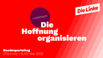 Der Claim "Die Hoffnung organisieren" auf rotem Untergrund. Unten Links der Schriftzug "Bundesparteitag. Chemnitz 9./10. Mai 2025". Oben rechts ist das Die-Linke-Logo platziert. Im Hintergrund ist ein dunkelroter Kreis zu sehen, auf dem steht: "Livestream. www.die-linke.de" 