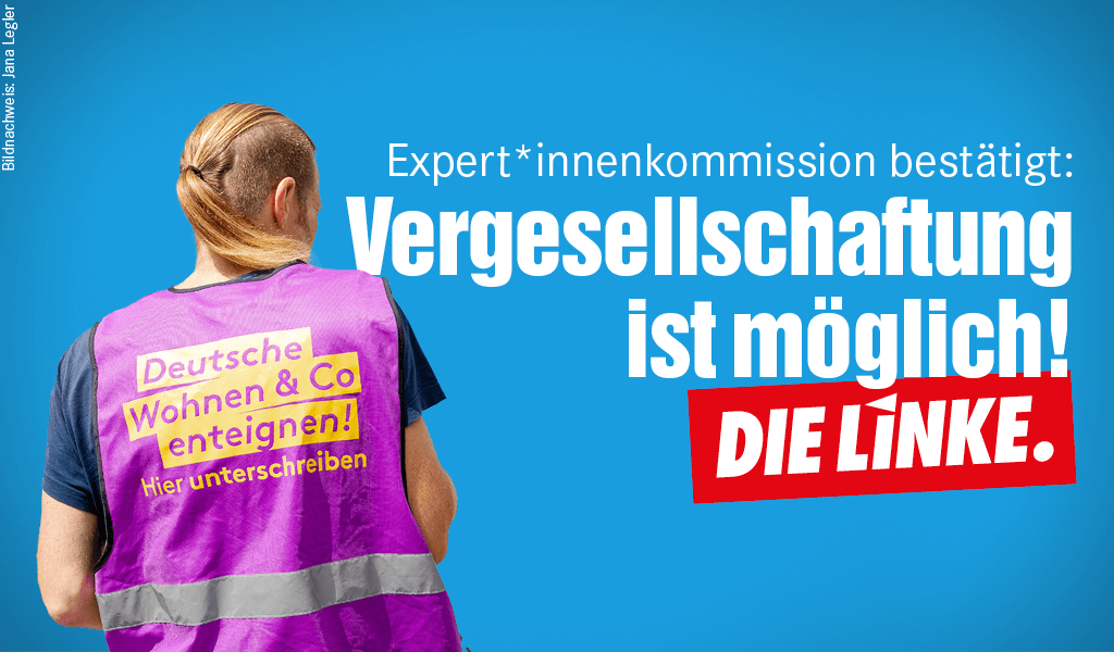 Mensch mit "Deutsche Wohnen und Co. enteignen Weste" daneben Schriftzug:Expert*innenkommission bestätigt, Vergesellschaftung ist möglich! Rechts unten: Logo von DIE LINKE